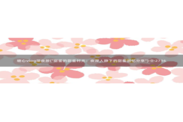 糖心vlog 鸡蛋饼：糖心vlog深夜放(\